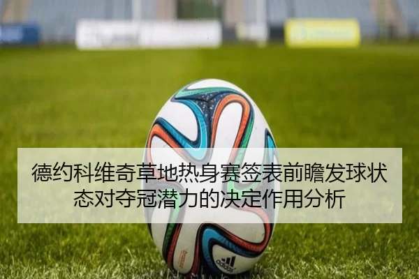 德约科维奇草地热身赛签表前瞻发球状态对夺冠潜力的决定作用分析
