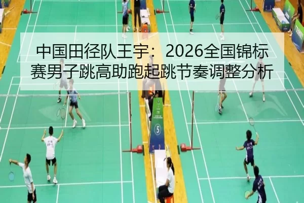 中国田径队王宇：2026全国锦标赛男子跳高助跑起跳节奏调整分析